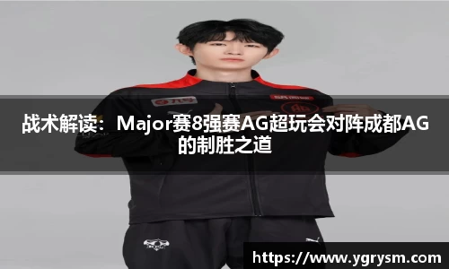 战术解读：Major赛8强赛AG超玩会对阵成都AG的制胜之道