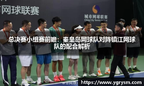 总决赛小组赛前瞻：秦皇岛网球队对阵镇江网球队的配合解析