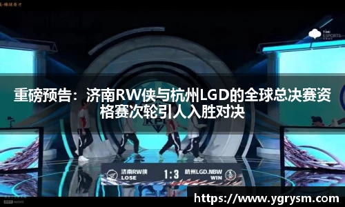 重磅预告：济南RW侠与杭州LGD的全球总决赛资格赛次轮引人入胜对决