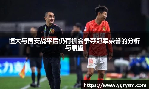 恒大与国安战平后仍有机会争夺冠军荣誉的分析与展望